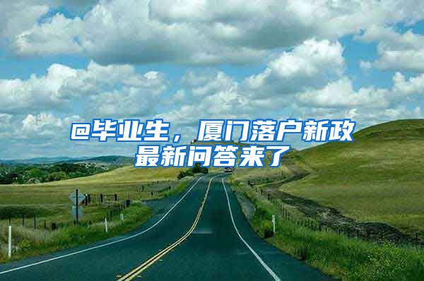 @畢業(yè)生，廈門落戶新政最新問(wèn)答來(lái)了→