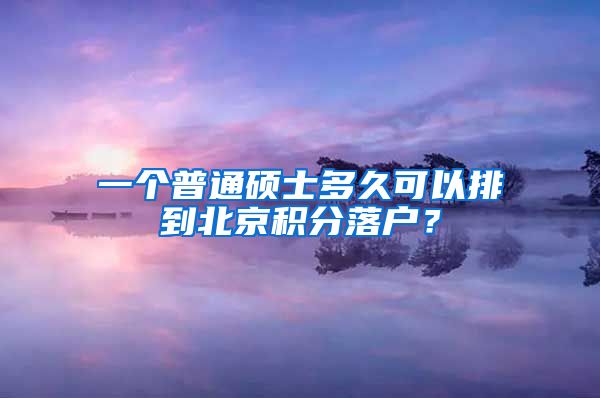 一個(gè)普通碩士多久可以排到北京積分落戶(hù)？