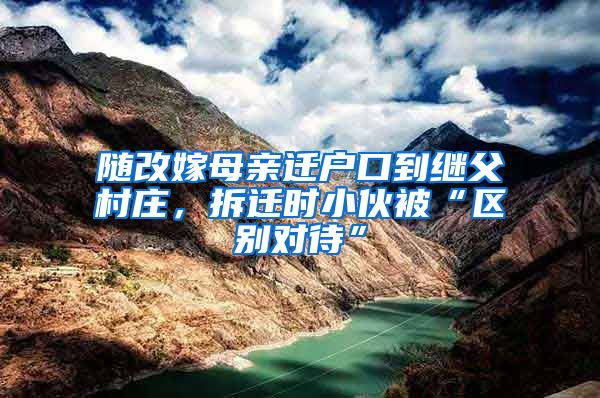 隨改嫁母親遷戶口到繼父村莊，拆遷時小伙被“區(qū)別對待”