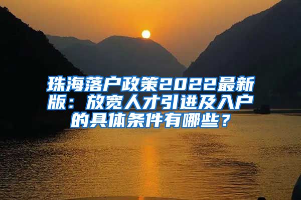 珠海落戶政策2022最新版：放寬人才引進(jìn)及入戶的具體條件有哪些？