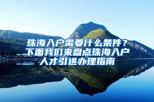 珠海入戶需要什么條件？下面我們來盤點珠海入戶人才引進辦理指南