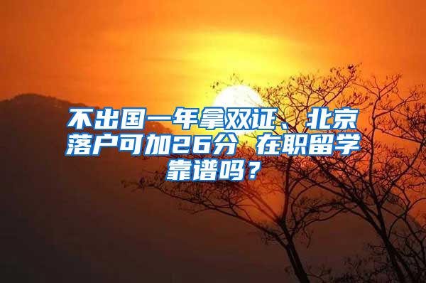 不出國(guó)一年拿雙證、北京落戶(hù)可加26分 在職留學(xué)靠譜嗎？