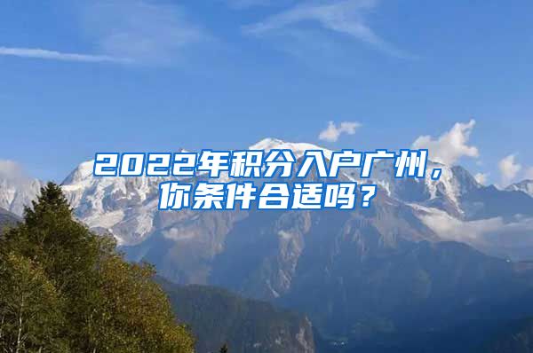 2022年積分入戶廣州，你條件合適嗎？