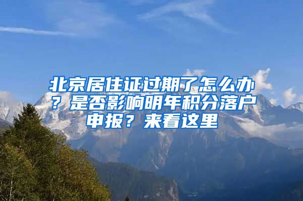 北京居住證過(guò)期了怎么辦？是否影響明年積分落戶(hù)申報(bào)？來(lái)看這里