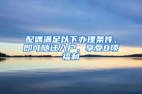 配偶滿足以下辦理條件，即可隨遷入戶，享受8項福利