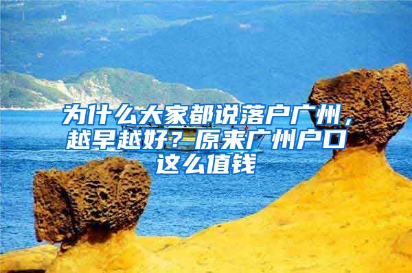 為什么大家都說落戶廣州，越早越好？原來廣州戶口這么值錢