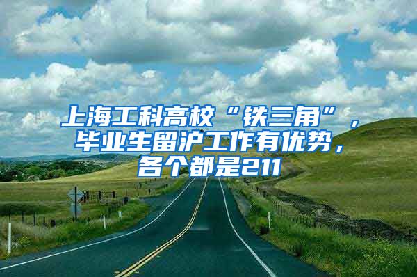 上海工科高?！拌F三角”，畢業(yè)生留滬工作有優(yōu)勢，各個都是211