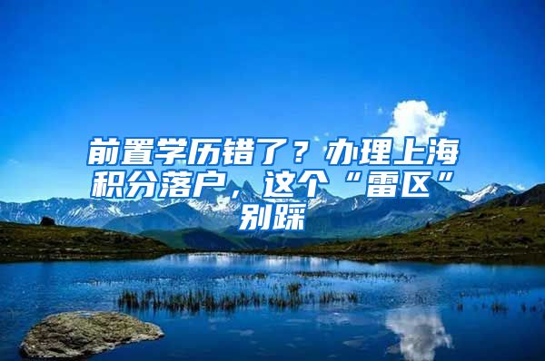 前置學(xué)歷錯了？辦理上海積分落戶，這個“雷區(qū)”別踩