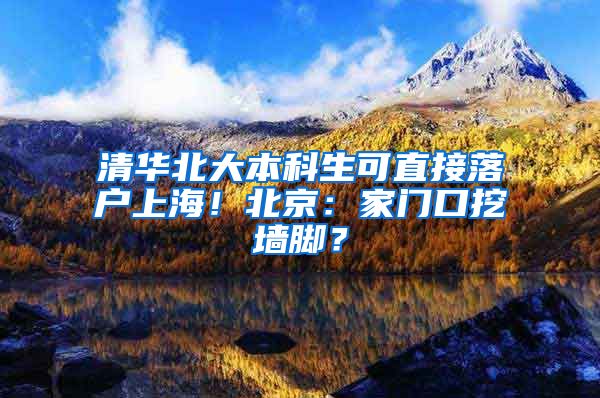 清華北大本科生可直接落戶上海！北京：家門口挖墻腳？