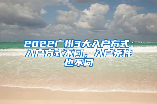 2022廣州3大入戶方式：入戶方式不同，入戶條件也不同