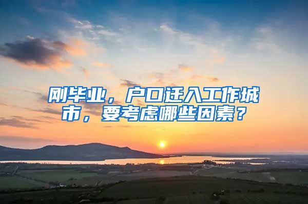 剛畢業(yè)，戶口遷入工作城市，要考慮哪些因素？