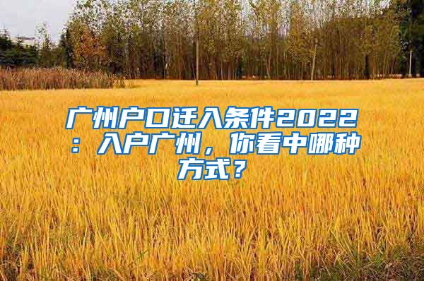 廣州戶口遷入條件2022：入戶廣州，你看中哪種方式？