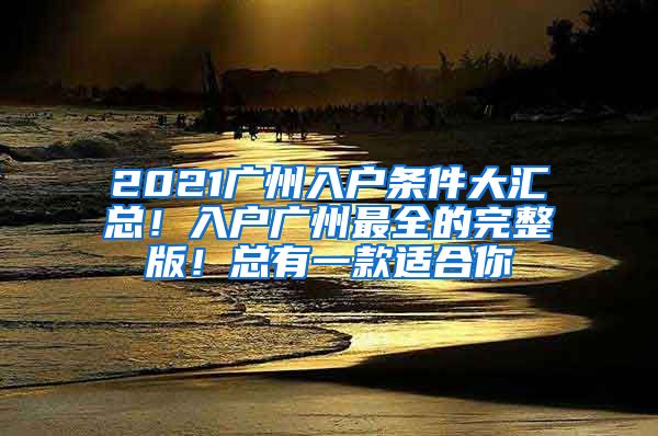 2021廣州入戶條件大匯總！入戶廣州最全的完整版！總有一款適合你