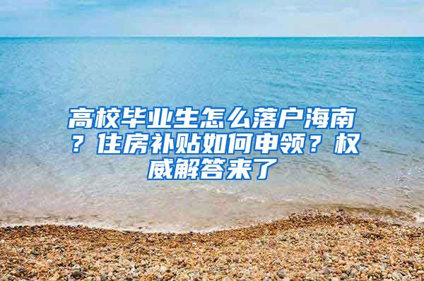 高校畢業(yè)生怎么落戶海南？住房補貼如何申領？權威解答來了