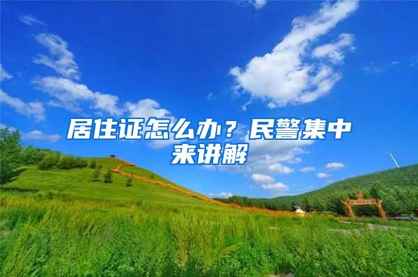 居住證怎么辦？民警集中來講解