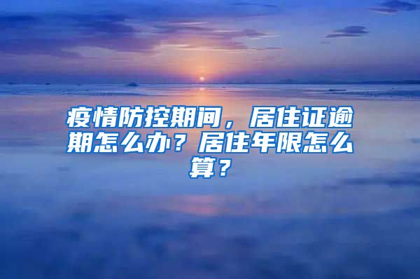 疫情防控期間，居住證逾期怎么辦？居住年限怎么算？