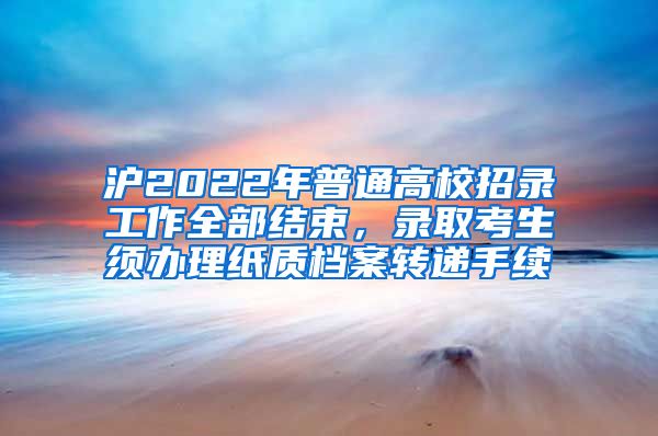 滬2022年普通高校招錄工作全部結(jié)束，錄取考生須辦理紙質(zhì)檔案轉(zhuǎn)遞手續(xù)