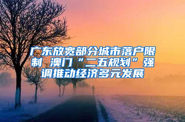 廣東放寬部分城市落戶限制 澳門“二五規(guī)劃”強調(diào)推動經(jīng)濟多元發(fā)展