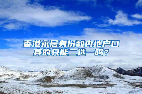 香港永居身份和內(nèi)地戶(hù)口真的只能二選一嗎？