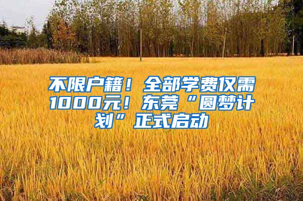 不限戶籍！全部學(xué)費(fèi)僅需1000元！東莞“圓夢計(jì)劃”正式啟動