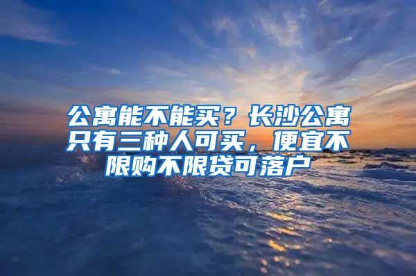 公寓能不能買？長沙公寓只有三種人可買，便宜不限購不限貸可落戶