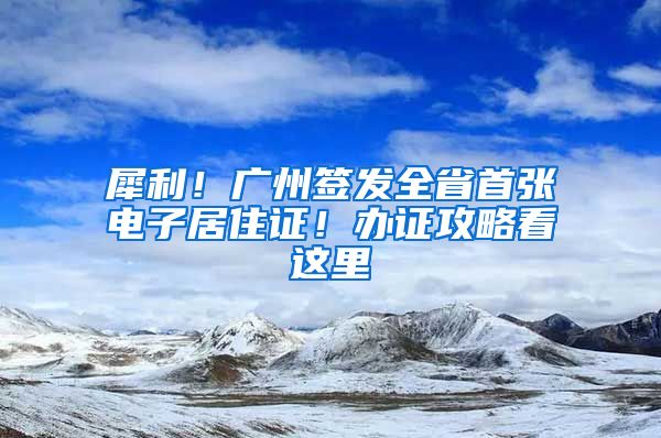 犀利！廣州簽發(fā)全省首張電子居住證！辦證攻略看這里→