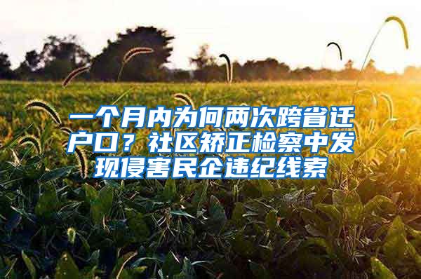 一個(gè)月內(nèi)為何兩次跨省遷戶口？社區(qū)矯正檢察中發(fā)現(xiàn)侵害民企違紀(jì)線索