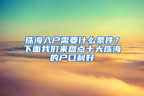 珠海入戶需要什么條件？下面我們來盤點十大珠海的戶口利好