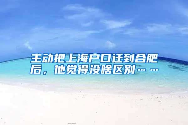 主動把上海戶口遷到合肥后，他覺得沒啥區(qū)別……