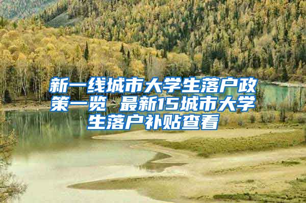 新一線城市大學(xué)生落戶政策一覽 最新15城市大學(xué)生落戶補(bǔ)貼查看