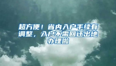 超方便！省內(nèi)入戶手續(xù)有調(diào)整，入戶不需回遷出地辦理啦