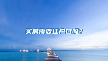 買(mǎi)房需要遷戶口嗎？