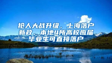 搶人大戰(zhàn)升級，上海落戶新政，本地4所高校應屆畢業(yè)生可直接落戶