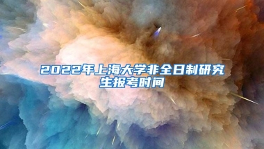 2022年上海大學非全日制研究生報考時間