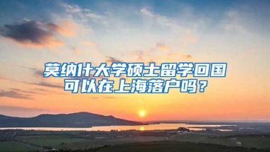 莫納什大學(xué)碩士留學(xué)回國可以在上海落戶嗎？