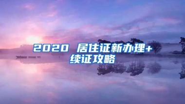 2020 居住證新辦理+續(xù)證攻略