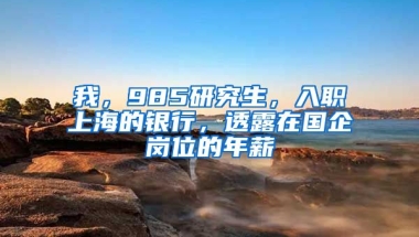 我，985研究生，入職上海的銀行，透露在國企崗位的年薪