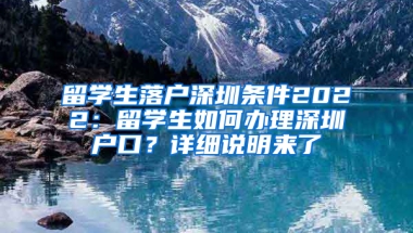 留學(xué)生落戶深圳條件2022：留學(xué)生如何辦理深圳戶口？詳細(xì)說明來了