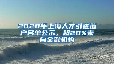 2020年上海人才引進(jìn)落戶名單公示，超20%來自金融機(jī)構(gòu)