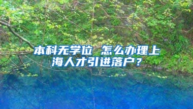 本科無學(xué)位 怎么辦理上海人才引進(jìn)落戶？