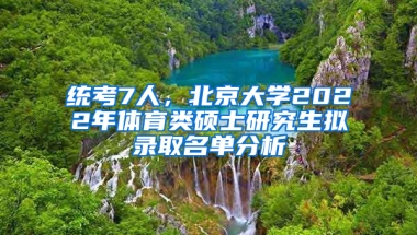 統(tǒng)考7人，北京大學2022年體育類碩士研究生擬錄取名單分析