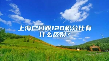 上海戶口跟120積分比有什么區(qū)別？