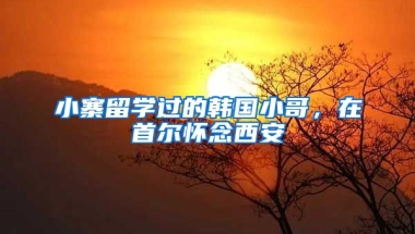 小寨留學(xué)過的韓國小哥，在首爾懷念西安