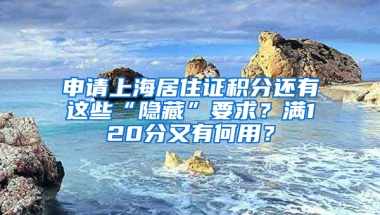 申請上海居住證積分還有這些“隱藏”要求？滿120分又有何用？