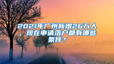 2021年廣州新增26萬人，現(xiàn)在申請落戶都有哪些條件？