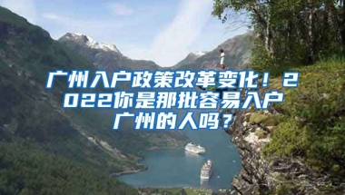 廣州入戶政策改革變化！2022你是那批容易入戶廣州的人嗎？