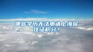 哪些學(xué)歷無(wú)法申請(qǐng)上海居住證積分？