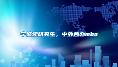 寧波讀研究生，中外合辦mba