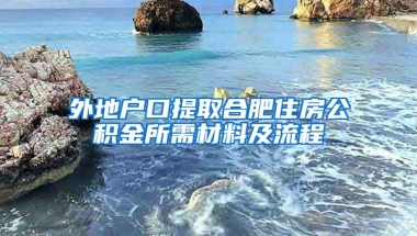 外地戶口提取合肥住房公積金所需材料及流程