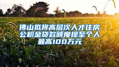 佛山擬將高層次人才住房公積金貸款額度提至個(gè)人最高100萬(wàn)元